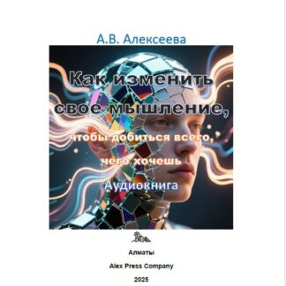 Аудио мини-книга: «Как изменить мышление, чтобы добиться всего, чего хочешь.» А. В. Алексеева