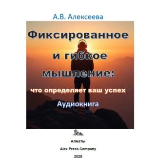 Аудио мини-книга "Фиксированное и гибкое мышление: что определяет ваш успех." А. В. Алексеева
