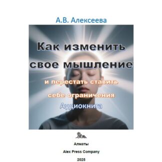 Аудио мини-книга: «Как изменить свое мышление и перестать ставить себе ограничения.» А. В. Алексеева