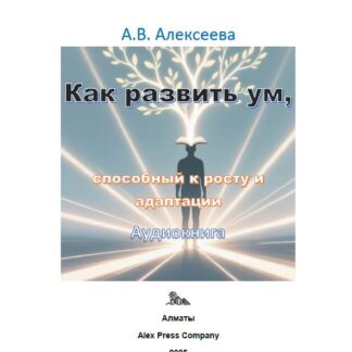 Аудио мини-книга: «Как развить ум, способный к росту и адаптации.» А. В. Алексеева