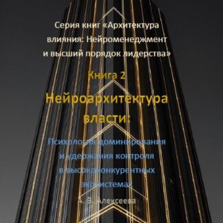 PDF книга. Нейроархитектура власти: Психология доминирования и удержания контроля в высококонкурентных экосистемах. А. В. Алексеева
