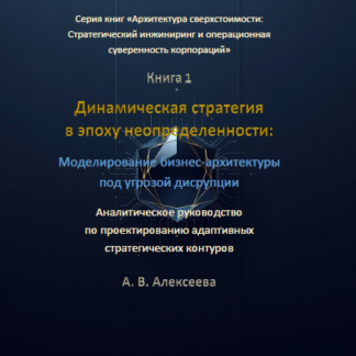 PDF книга «Динамическая стратегия в эпоху неопределенности: Моделирование бизнес-архитектуры под угрозой дисрупции.» А. В. Алексеева