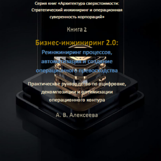 PDF книга «Бизнес-инжиниринг 2.0: Реинжиниринг процессов, автоматизация и создание операционного превосходства.» А. В. Алексеева